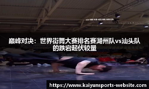 巅峰对决：世界街舞大赛排名赛湖州队vs汕头队的跌宕起伏较量
