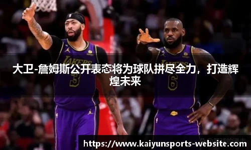 大卫-詹姆斯公开表态将为球队拼尽全力，打造辉煌未来